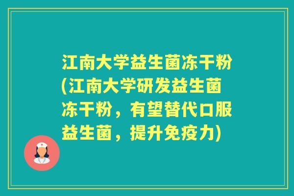 江南大学益生菌冻干粉(江南大学研发益生菌冻干粉,有望替代口服益生菌,提升力) 江南大学益生菌冻干粉(江南大学研发益生菌冻干粉,有望替代口服益生菌,提升力)