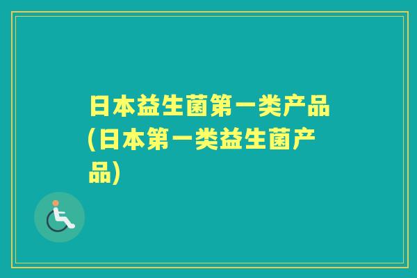 日本益生菌第一类产品(日本第一类益生菌产品) 日本益生菌第一类产品(日本第一类益生菌产品)