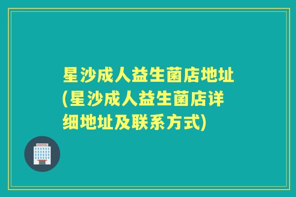 星沙成人益生菌店地址(星沙成人益生菌店详细地址及联系方式)