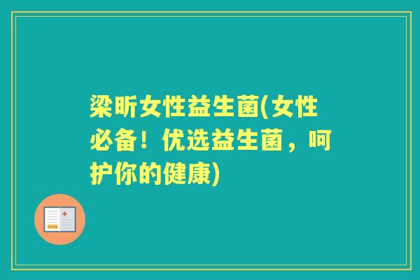 梁昕女性益生菌(女性必备！优选益生菌，呵护你的健康)