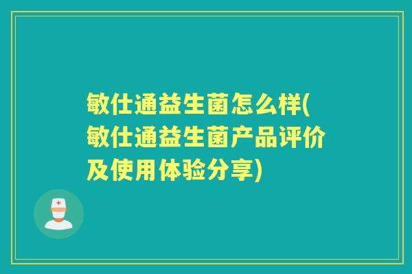 敏仕通益生菌怎么样(敏仕通益生菌产品评价及使用体验分享) 敏仕通益生菌怎么样(敏仕通益生菌产品评价及使用体验分享)
