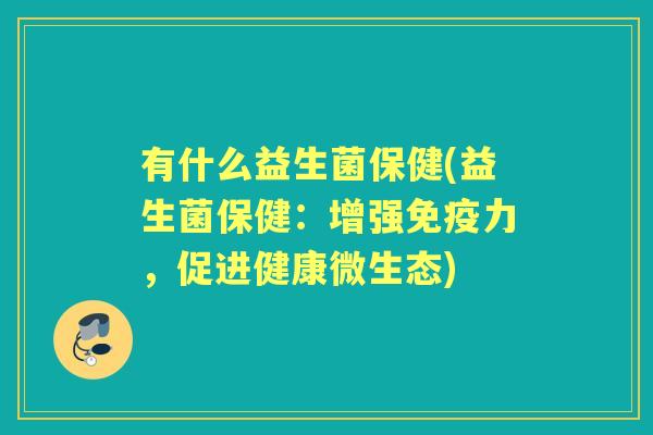 有什么益生菌保健(益生菌保健：增强力，促进健康微生态)