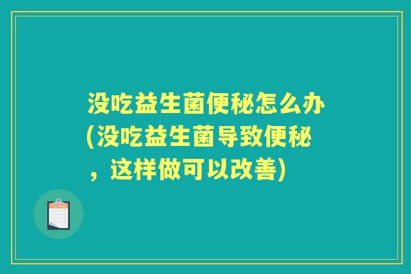 没吃益生菌怎么办(没吃益生菌导致,这样做可以改善) 没吃益生菌怎么办(没吃益生菌导致,这样做可以改善)