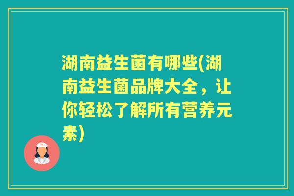 湖南益生菌有哪些(湖南益生菌品牌大全，让你轻松了解所有营养元素)