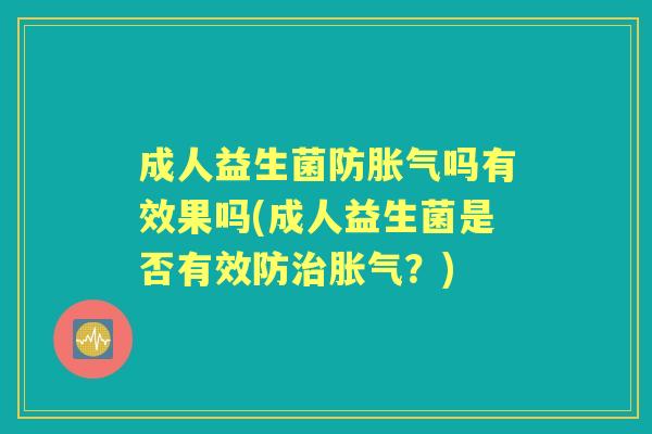 成人益生菌防吗有效果吗(成人益生菌是否有效防?) 成人益生菌防吗有效果吗(成人益生菌是否有效防?)