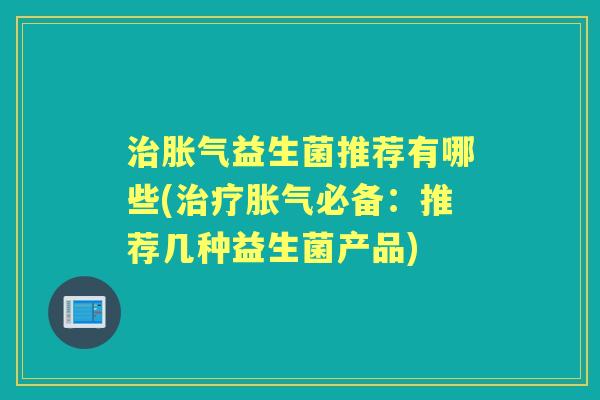益生菌推荐有哪些(必备:推荐几种益生菌产品) 益生菌推荐有哪些(必备:推荐几种益生菌产品)