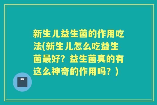 新生儿益生菌的作用吃法(新生儿怎么吃益生菌好？益生菌真的有这么神奇的作用吗？)