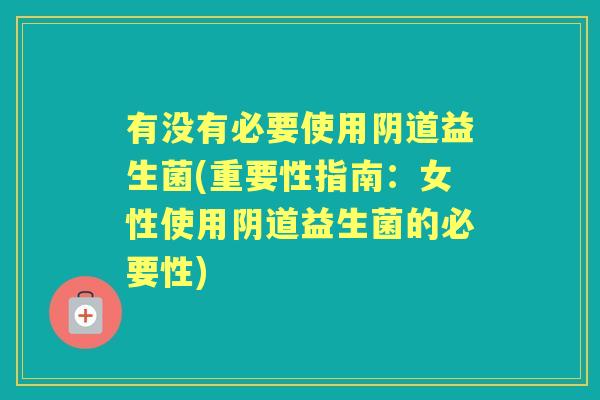 有没有必要使用益生菌(重要性指南:女性使用益生菌的必要性) 有没有必要使用益生菌(重要性指南:女性使用益生菌的必要性)