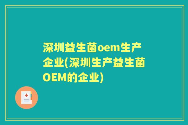 深圳益生菌oem生产企业(深圳生产益生菌OEM的企业) 深圳益生菌oem生产企业(深圳生产益生菌OEM的企业)