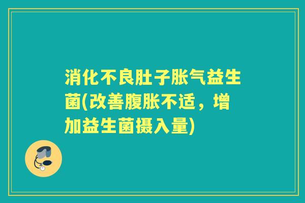 肚子益生菌(改善不适,增加益生菌摄入量) 肚子益生菌(改善不适,增加益生菌摄入量)