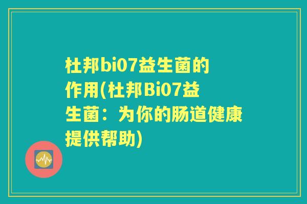 杜邦bi07益生菌的作用(杜邦Bi07益生菌：为你的肠道健康提供帮助)