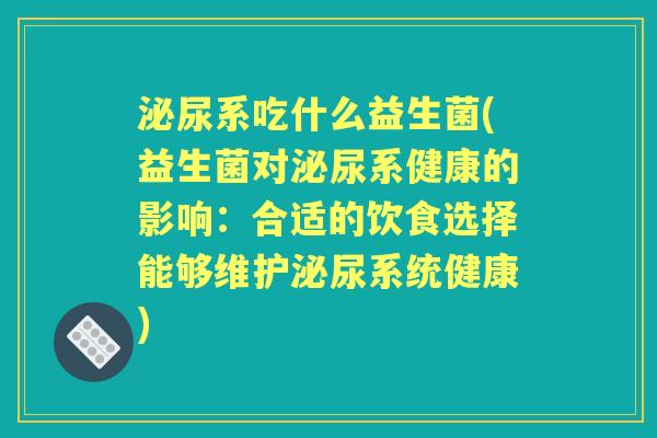 系吃什么益生菌(益生菌对系健康的影响:合适的饮食选择能够维护系统健康) 系吃什么益生菌(益生菌对系健康的影响:合适的饮食选择能够维护系统健康)