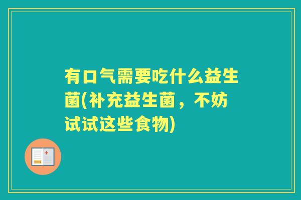 有口气需要吃什么益生菌(补充益生菌,不妨试试这些食物) 有口气需要吃什么益生菌(补充益生菌,不妨试试这些食物)