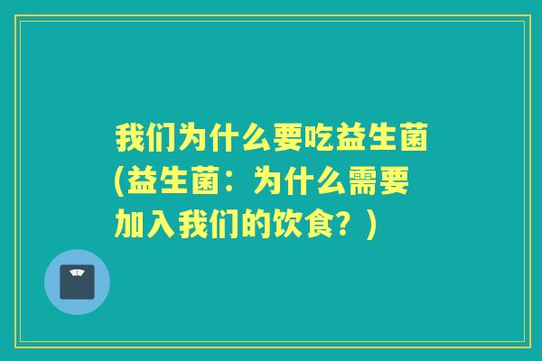 我们为什么要吃益生菌(益生菌:为什么需要加入我们的饮食?) 我们为什么要吃益生菌(益生菌:为什么需要加入我们的饮食?)