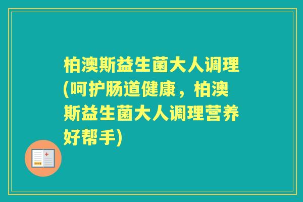 柏澳斯益生菌大人调理(呵护肠道健康,柏澳斯益生菌大人调理营养好帮手) 柏澳斯益生菌大人调理(呵护肠道健康,柏澳斯益生菌大人调理营养好帮手)