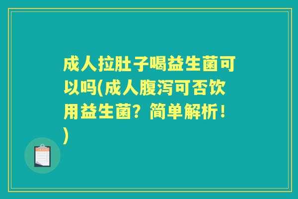 成人拉肚子喝益生菌可以吗(成人可否饮用益生菌?简单解析!) 成人拉肚子喝益生菌可以吗(成人可否饮用益生菌?简单解析!)