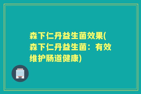 森下仁丹益生菌效果(森下仁丹益生菌:有效维护肠道健康) 森下仁丹益生菌效果(森下仁丹益生菌:有效维护肠道健康)