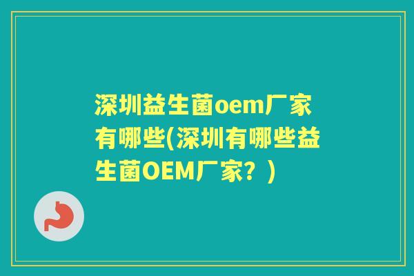 深圳益生菌oem厂家有哪些(深圳有哪些益生菌OEM厂家?) 深圳益生菌oem厂家有哪些(深圳有哪些益生菌OEM厂家?)