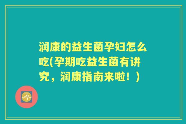 润康的益生菌孕妇怎么吃(孕期吃益生菌有讲究,润康指南来啦!) 润康的益生菌孕妇怎么吃(孕期吃益生菌有讲究,润康指南来啦!)