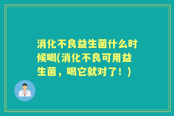 益生菌什么时候喝(可用益生菌,喝它就对了!) 益生菌什么时候喝(可用益生菌,喝它就对了!)