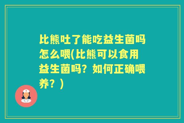 比熊吐了能吃益生菌吗怎么喂(比熊可以食用益生菌吗?如何正确喂养?) 比熊吐了能吃益生菌吗怎么喂(比熊可以食用益生菌吗?如何正确喂养?)