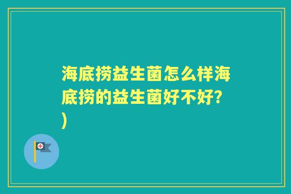 海底捞益生菌怎么样海底捞的益生菌好不好?) 海底捞益生菌怎么样海底捞的益生菌好不好?)