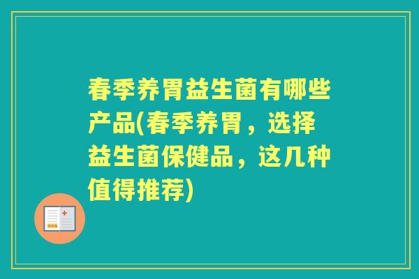 春季养胃益生菌有哪些产品(春季养胃,选择益生菌保健品,这几种值得推荐) 春季养胃益生菌有哪些产品(春季养胃,选择益生菌保健品,这几种值得推荐)