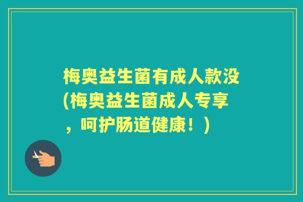 梅奥益生菌有成人款没(梅奥益生菌成人专享，呵护肠道健康！)