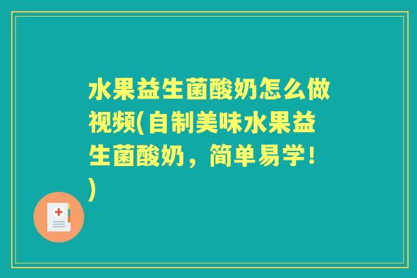 水果益生菌酸奶怎么做视频(自制美味水果益生菌酸奶,简单易学!) 水果益生菌酸奶怎么做视频(自制美味水果益生菌酸奶,简单易学!)