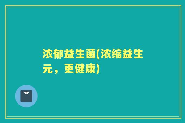 浓郁益生菌(浓缩益生元，更健康)