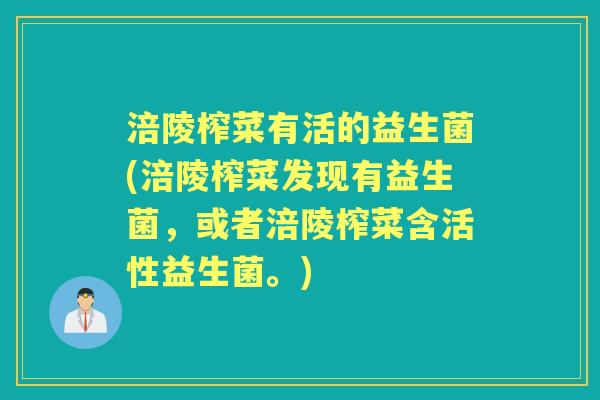 涪陵榨菜有活的益生菌(涪陵榨菜发现有益生菌,或者涪陵榨菜含活性益生菌。) 涪陵榨菜有活的益生菌(涪陵榨菜发现有益生菌,或者涪陵榨菜含活性益生菌。)