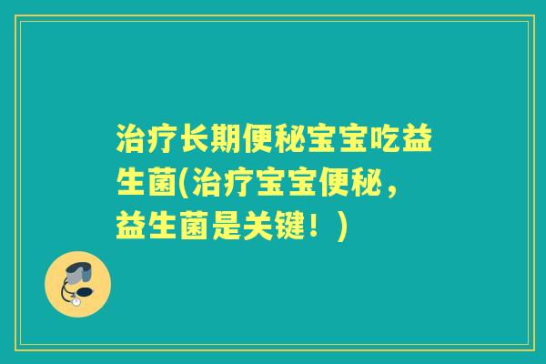 长期宝宝吃益生菌(宝宝,益生菌是关键!) 长期宝宝吃益生菌(宝宝,益生菌是关键!)