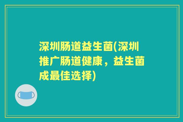 深圳肠道益生菌(深圳推广肠道健康，益生菌成佳选择)