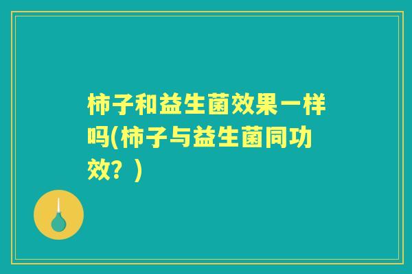柿子和益生菌效果一样吗(柿子与益生菌同功效？)