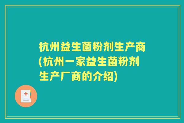 杭州益生菌粉剂生产商(杭州一家益生菌粉剂生产厂商的介绍) 杭州益生菌粉剂生产商(杭州一家益生菌粉剂生产厂商的介绍)