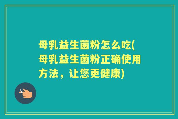 母乳益生菌粉怎么吃(母乳益生菌粉正确使用方法,让您更健康) 母乳益生菌粉怎么吃(母乳益生菌粉正确使用方法,让您更健康)