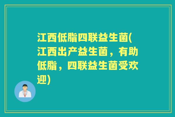 江西低脂四联益生菌(江西出产益生菌,有助低脂,四联益生菌受欢迎) 江西低脂四联益生菌(江西出产益生菌,有助低脂,四联益生菌受欢迎)