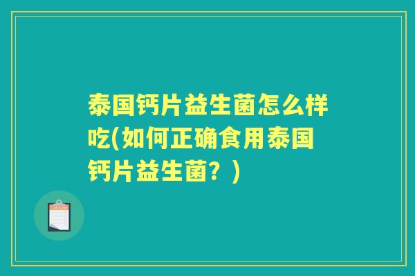 泰国钙片益生菌怎么样吃(如何正确食用泰国钙片益生菌?) 泰国钙片益生菌怎么样吃(如何正确食用泰国钙片益生菌?)