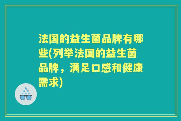 法国的益生菌品牌有哪些(列举法国的益生菌品牌,满足口感和健康需求) 法国的益生菌品牌有哪些(列举法国的益生菌品牌,满足口感和健康需求)
