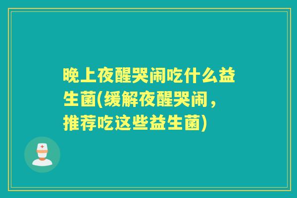 晚上夜醒哭闹吃什么益生菌(缓解夜醒哭闹，推荐吃这些益生菌)