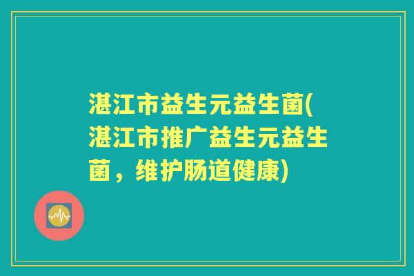 湛江市益生元益生菌(湛江市推广益生元益生菌,维护肠道健康) 湛江市益生元益生菌(湛江市推广益生元益生菌,维护肠道健康)
