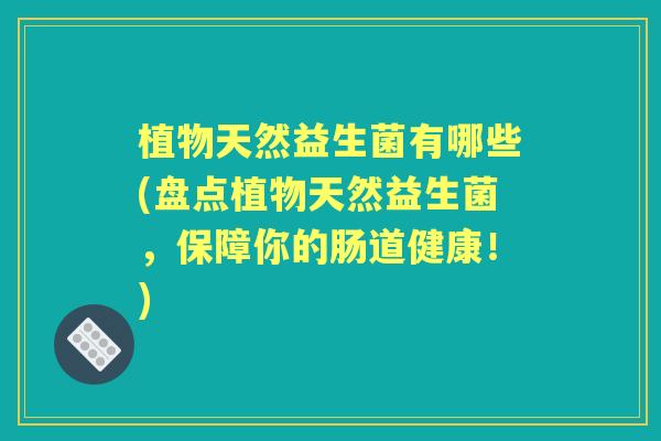 植物天然益生菌有哪些(盘点植物天然益生菌,保障你的肠道健康!) 植物天然益生菌有哪些(盘点植物天然益生菌,保障你的肠道健康!)