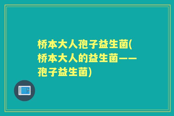 桥本大人孢子益生菌(桥本大人的益生菌——孢子益生菌)