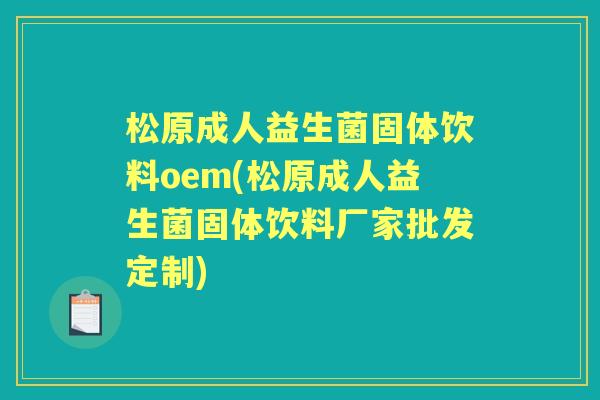 松原成人益生菌固体饮料oem(松原成人益生菌固体饮料厂家批发定制) 松原成人益生菌固体饮料oem(松原成人益生菌固体饮料厂家批发定制)
