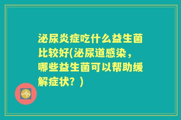 吃什么益生菌比较好(道,哪些益生菌可以帮助缓解症状?) 吃什么益生菌比较好(道,哪些益生菌可以帮助缓解症状?)