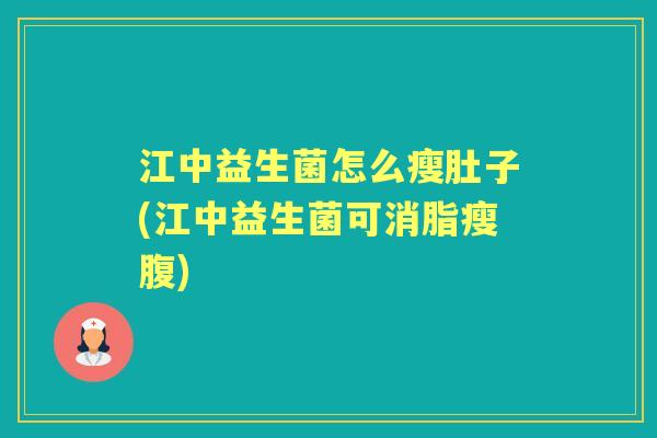 江中益生菌怎么瘦肚子(江中益生菌可消脂瘦腹) 江中益生菌怎么瘦肚子(江中益生菌可消脂瘦腹)