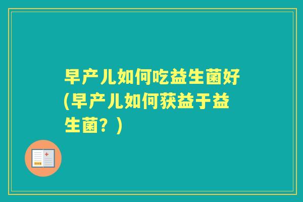 早产儿如何吃益生菌好(早产儿如何获益于益生菌?) 早产儿如何吃益生菌好(早产儿如何获益于益生菌?)