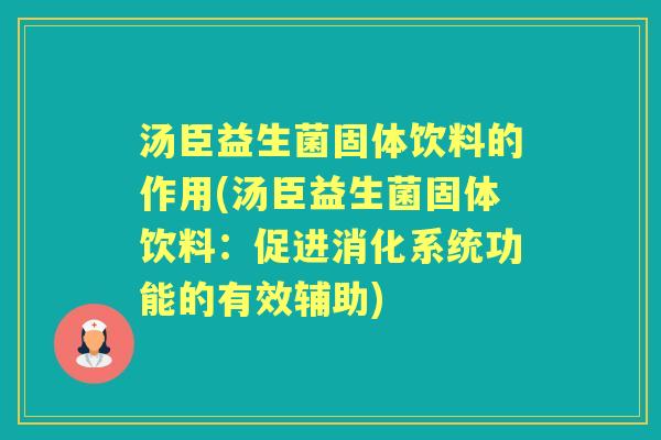 汤臣益生菌固体饮料的作用(汤臣益生菌固体饮料:促进消化系统功能的有效辅助) 汤臣益生菌固体饮料的作用(汤臣益生菌固体饮料:促进消化系统功能的有效辅助)