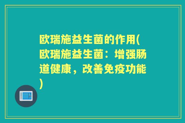 欧瑞施益生菌的作用(欧瑞施益生菌:增强肠道健康,改善功能) 欧瑞施益生菌的作用(欧瑞施益生菌:增强肠道健康,改善功能)
