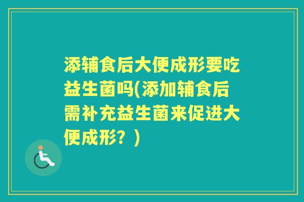 添辅食后大便成形要吃益生菌吗(添加辅食后需补充益生菌来促进大便成形？)
